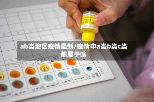 ab类地区疫情最新/疫情中a类b类c类都属于啥