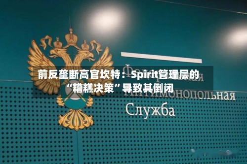 前反垄断高官坎特：Spirit管理层的“糟糕决策	”导致其倒闭-第2张图片