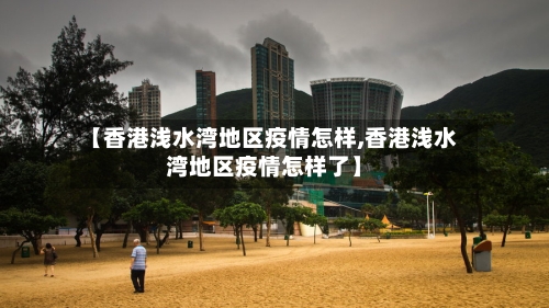 【香港浅水湾地区疫情怎样,香港浅水湾地区疫情怎样了】-第3张图片