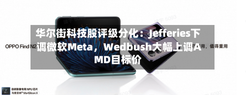 华尔街科技股评级分化：Jefferies下调微软Meta，Wedbush大幅上调AMD目标价-第2张图片