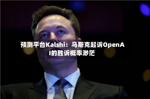 预测平台Kalshi：马斯克起诉OpenAI的胜诉概率渺茫