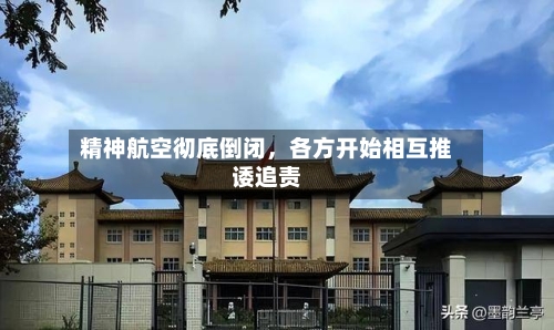 精神航空彻底倒闭，各方开始相互推诿追责-第3张图片