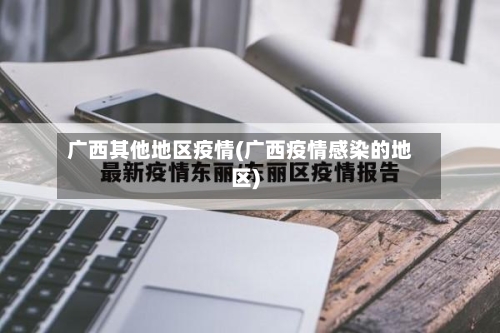 广西其他地区疫情(广西疫情感染的地区)