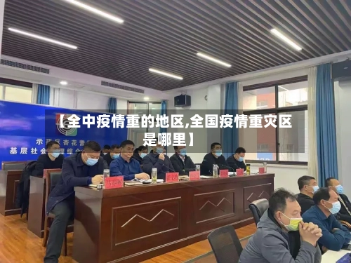 【全中疫情重的地区,全国疫情重灾区是哪里】-第2张图片