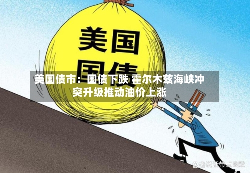 美国债市：国债下跌 霍尔木兹海峡冲突升级推动油价上涨-第2张图片