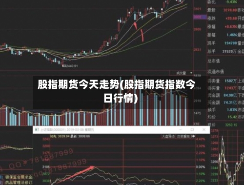 股指期货今天走势(股指期货指数今日行情)-第3张图片