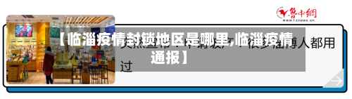 【临淄疫情封锁地区是哪里,临淄疫情通报】