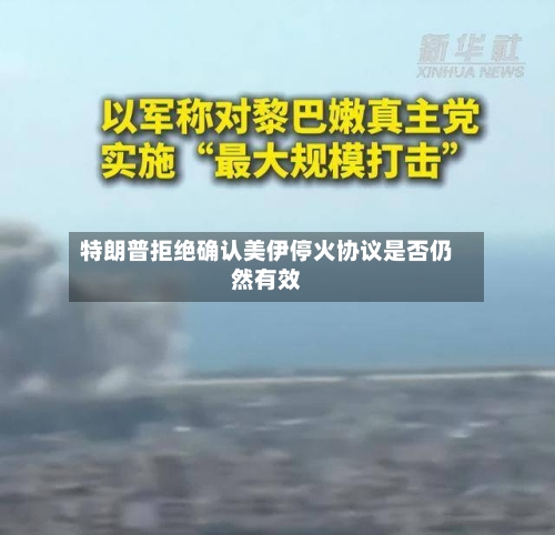 特朗普拒绝确认美伊停火协议是否仍然有效-第2张图片