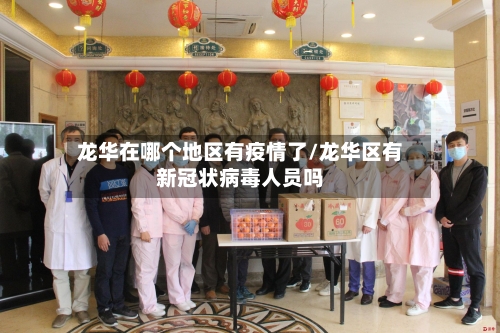 龙华在哪个地区有疫情了/龙华区有新冠状病毒人员吗