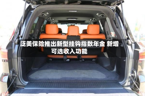 泛美保险推出新型挂钩指数年金 新增可选收入功能-第2张图片