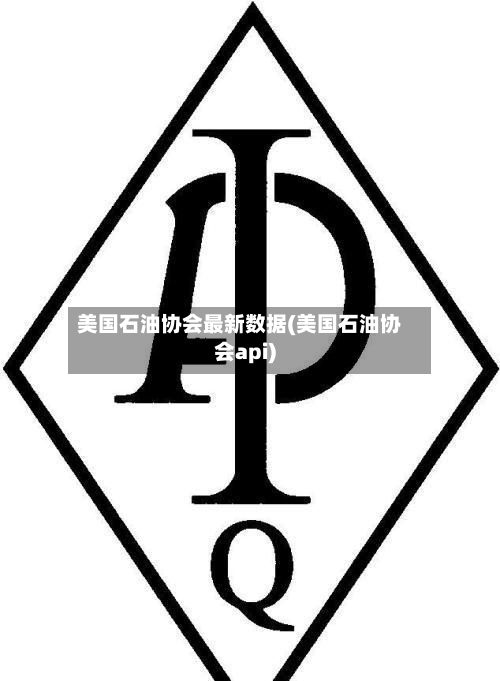 美国石油协会最新数据(美国石油协会api)