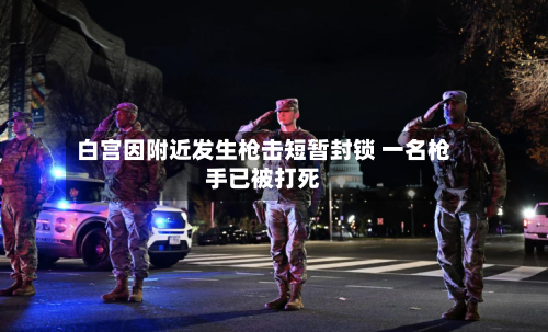白宫因附近发生枪击短暂封锁 一名枪手已被打死
