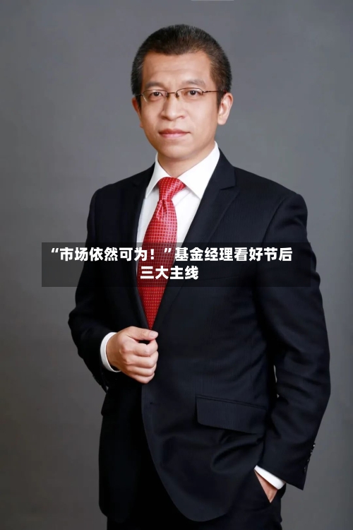 “市场依然可为！	”基金经理看好节后三大主线-第2张图片