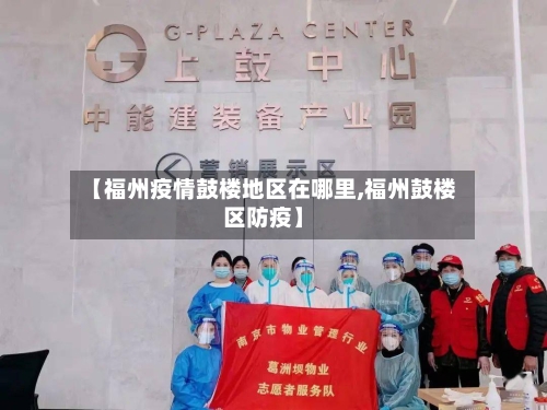 【福州疫情鼓楼地区在哪里,福州鼓楼区防疫】-第2张图片