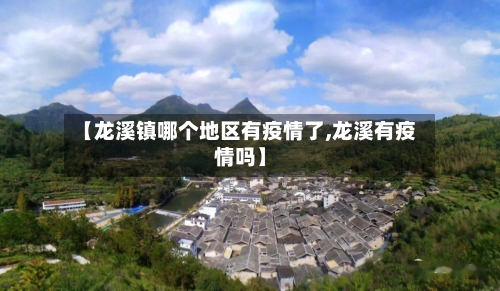 【龙溪镇哪个地区有疫情了,龙溪有疫情吗】-第2张图片