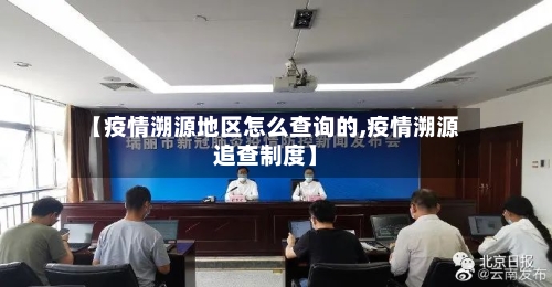 【疫情溯源地区怎么查询的,疫情溯源追查制度】
