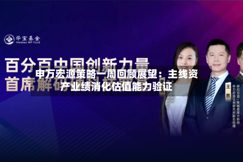 申万宏源策略一周回顾展望：主线资产业绩消化估值能力验证-第3张图片