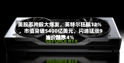 美股芯片股大爆发，英特尔狂飙12%	，市值突破5400亿美元，闪迪猛涨9%，世界油价跳水4%-第3张图片