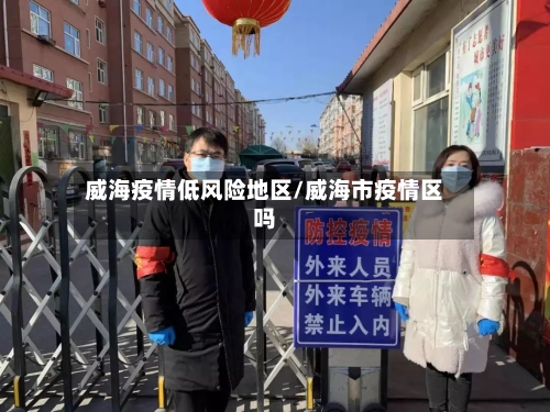 威海疫情低风险地区/威海市疫情区吗-第2张图片
