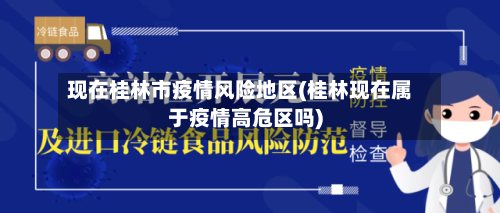 现在桂林市疫情风险地区(桂林现在属于疫情高危区吗)-第3张图片