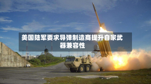 美国陆军要求导弹制造商提升自家武器兼容性-第3张图片