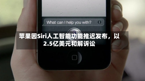 苹果因Siri人工智能功能推迟发布，以2.5亿美元和解诉讼-第2张图片