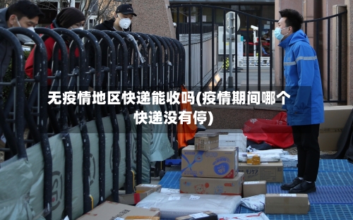 无疫情地区快递能收吗(疫情期间哪个快递没有停)-第2张图片