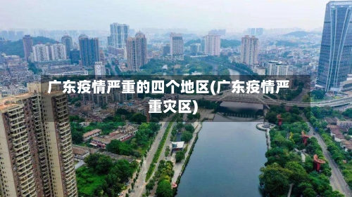 广东疫情严重的四个地区(广东疫情严重灾区)-第2张图片