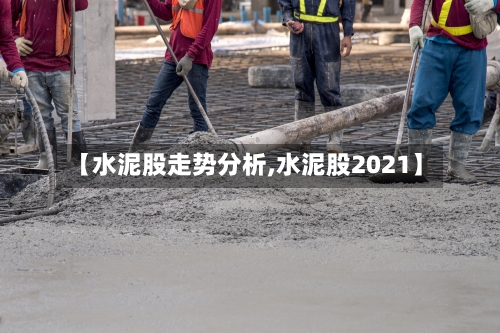 【水泥股走势分析,水泥股2021】-第2张图片