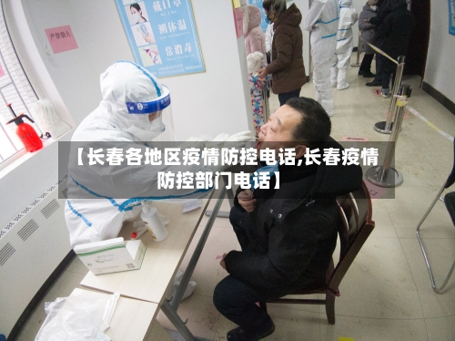 【长春各地区疫情防控电话,长春疫情防控部门电话】