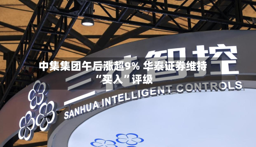 中集集团午后涨超9% 华泰证券维持“买入”评级