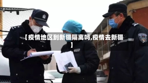 【疫情地区到新疆隔离吗,疫情去新疆】-第3张图片
