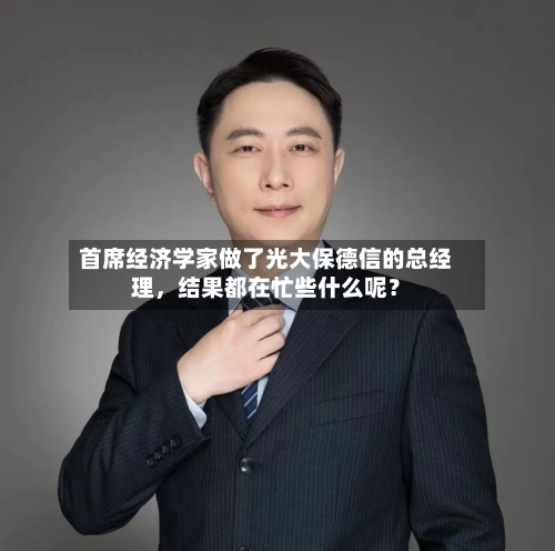 首席经济学家做了光大保德信的总经理，结果都在忙些什么呢？-第3张图片