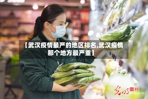 【武汉疫情最严的地区排名,武汉疫情那个地方最严重】-第2张图片