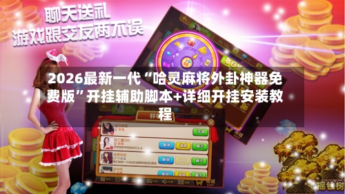 2026最新一代“哈灵麻将外卦神器免费版	”开挂辅助脚本+详细开挂安装教程-第2张图片