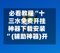 必看教程“十三水免费开挂神器下载安装	”(辅助神器)开挂详细教程-第2张图片