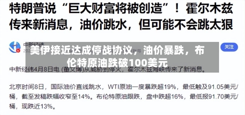 美伊接近达成停战协议，油价暴跌，布伦特原油跌破100美元