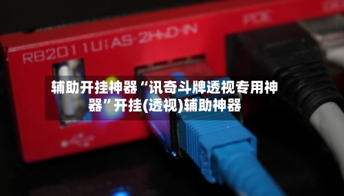 辅助开挂神器“讯奇斗牌透视专用神器”开挂(透视)辅助神器