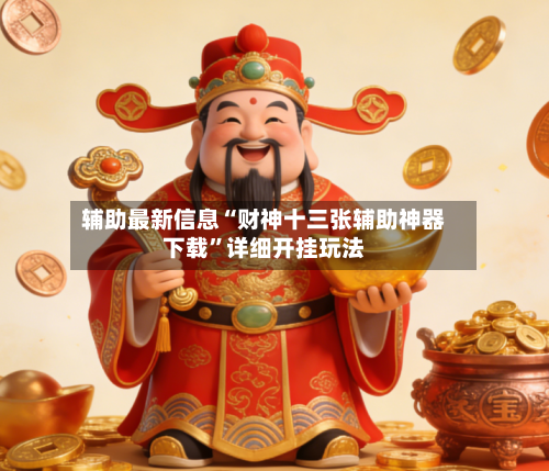 辅助最新信息“财神十三张辅助神器下载”详细开挂玩法-第2张图片