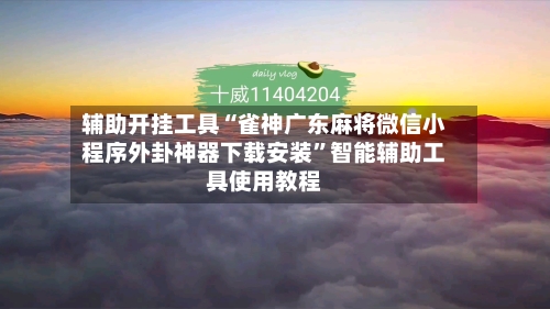 辅助开挂工具“雀神广东麻将微信小程序外卦神器下载安装	”智能辅助工具使用教程-第3张图片