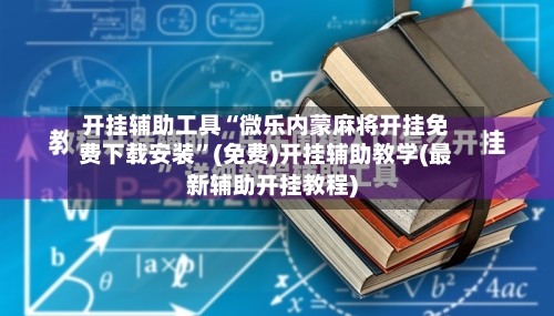 开挂辅助工具“微乐内蒙麻将开挂免费下载安装”(免费)开挂辅助教学(最新辅助开挂教程)