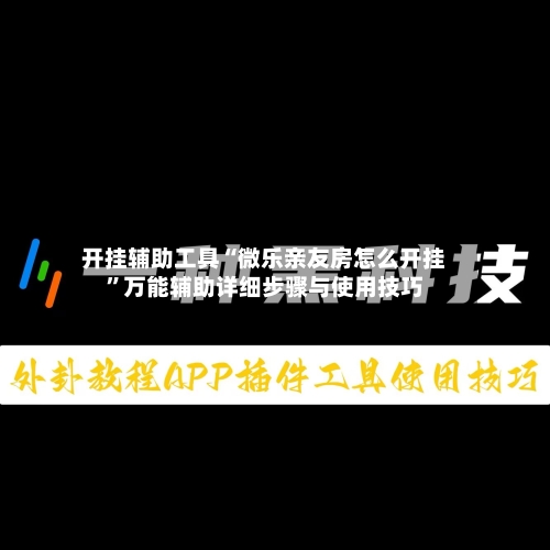 开挂辅助工具“微乐亲友房怎么开挂	”万能辅助详细步骤与使用技巧-第3张图片