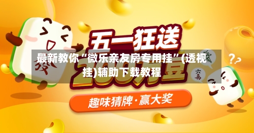 最新教你“微乐亲友房专用挂”(透视挂)辅助下载教程