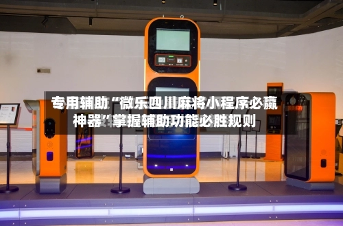 专用辅助“微乐四川麻将小程序必赢神器”掌握辅助功能必胜规则