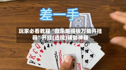 玩家必看教程“微乐跑得快万能开挂器”开挂(透视)辅助神器
