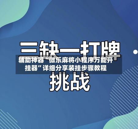 辅助神器“微乐麻将小程序万能开挂器	”详细分享装挂步骤教程-第2张图片