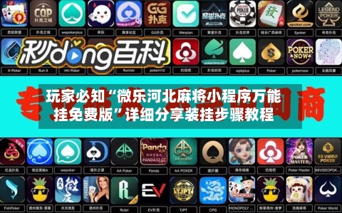 玩家必知“微乐河北麻将小程序万能挂免费版”详细分享装挂步骤教程-第3张图片