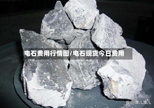 电石费用行情图/电石现货今日费用-第2张图片