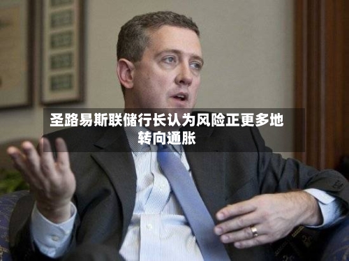 圣路易斯联储行长认为风险正更多地转向通胀-第2张图片