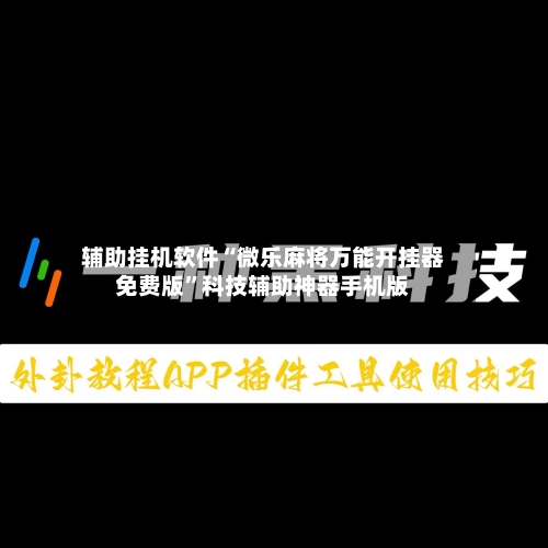辅助挂机软件“微乐麻将万能开挂器免费版”科技辅助神器手机版